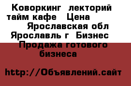  Коворкинг, лекторий, тайм-кафе › Цена ­ 2 600 000 - Ярославская обл., Ярославль г. Бизнес » Продажа готового бизнеса   